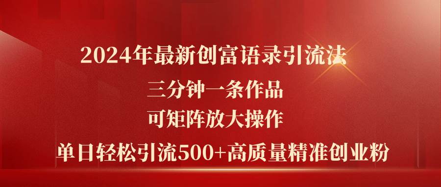 2024年最新创富语录引流法，三分钟一条作品可矩阵放大操作，日引流500…-易创网