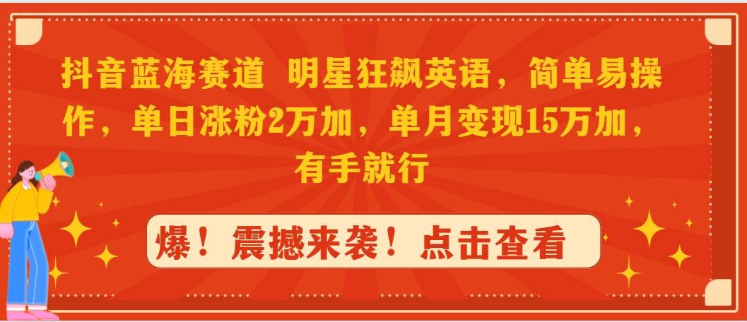 抖音蓝海赛道，明星狂飙英语，简单易操作，单日涨粉2万加，单月变现15万…-易创网