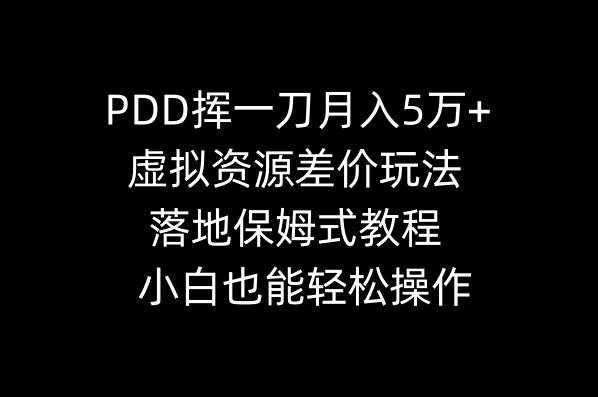 PDD挥一刀月入5万+，虚拟资源差价玩法，落地保姆式教程，小白也能轻松操作-易创网