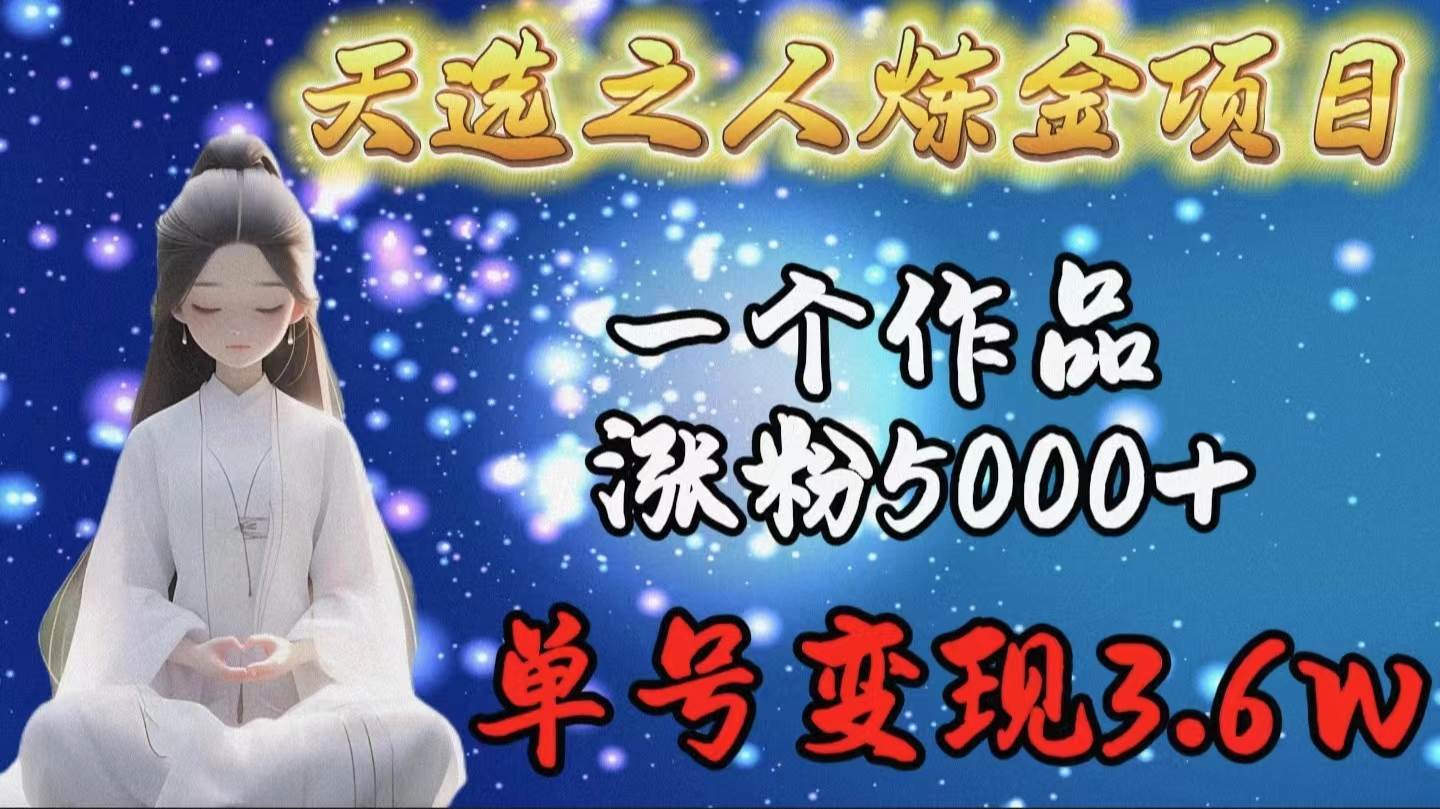 天选之人炼金项目，一个作品涨粉5000+，单号变现3.6w-易创网