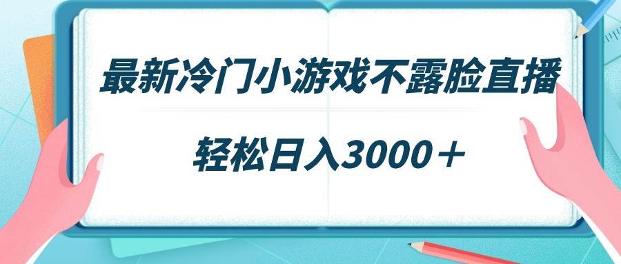 最新冷门小游戏不露脸直播，场观稳定几千，轻松日入3000＋-易创网