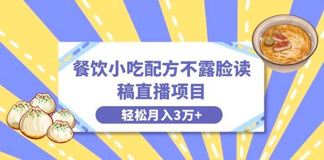 餐饮小吃配方不露脸读稿直播项目，无需露脸，月入3万+附小吃配方资源-易创网