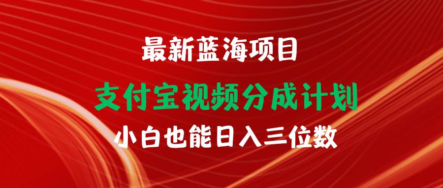 最新蓝海项目 支付宝视频频分成计划 小白也能日入三位数-易创网