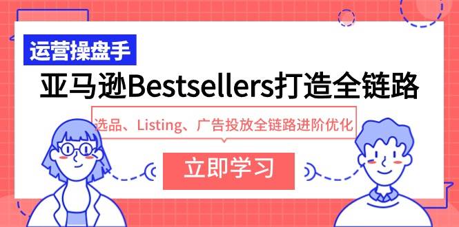 亚马逊Bestsellers打造全链路，选品、Listing、广告投放全链路进阶优化-易创网