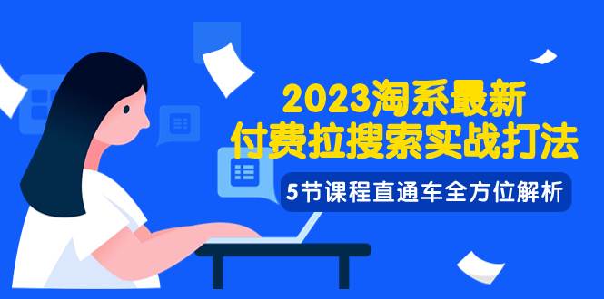 2023淘系·最新付费拉搜索实战打法，5节课程直通车全方位解析-易创网