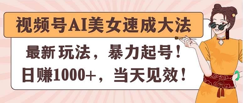 视频号AI美女速成大法，暴力起号，日赚1000+，当天见效-易创网