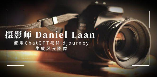 摄影师 Daniel Laan 使用ChatGPT与Midjourney生成风光图像-中英字幕-易创网