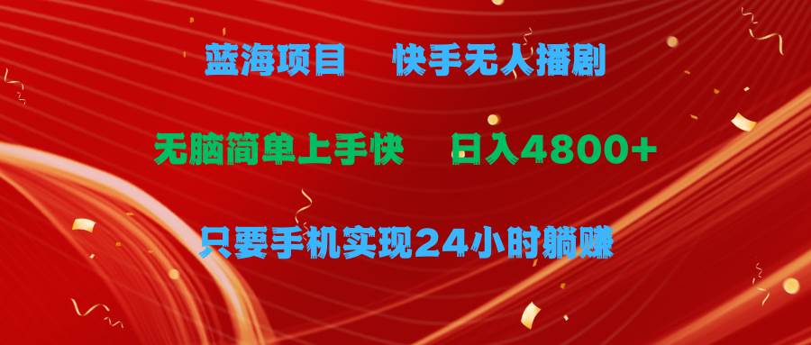 蓝海项目，快手无人播剧，一天收益4800+，手机也能实现24小时躺赚，无脑…-易创网