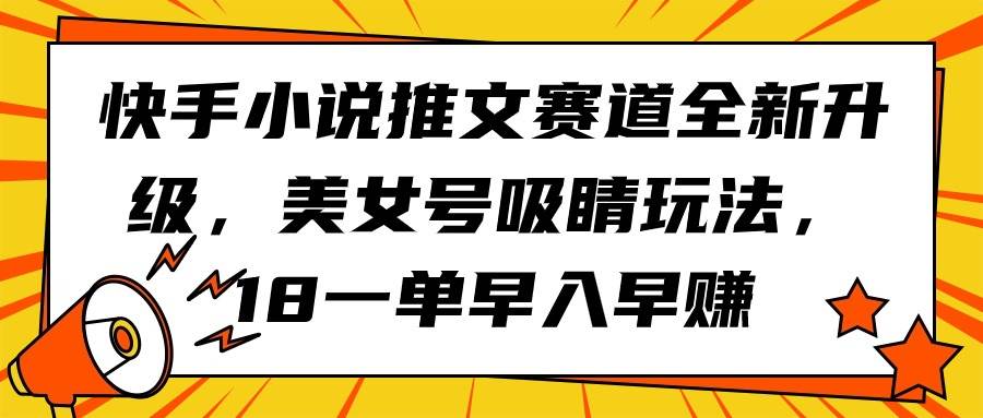 快手小说推文赛道全新升级，美女号吸睛玩法，18一单早入早赚-易创网