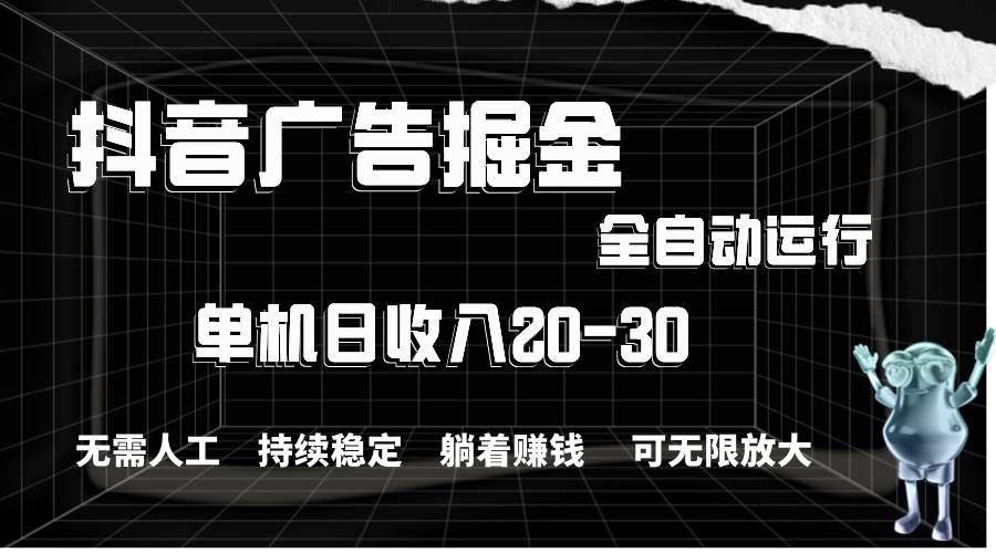 抖音广告掘金，单机产值20-30，全程自动化操作-易创网