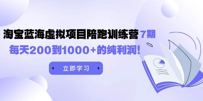 黄岛主《淘宝蓝海虚拟项目陪跑训练营7期》每天200到1000+的纯利润-易创网