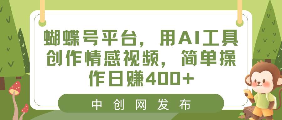 蝴蝶号平台，用AI工具创作情感视频，简单操作日赚400+-易创网