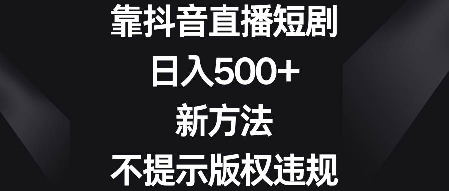 靠抖音直播短剧，日入500+，新方法、不提示版权违规-易创网