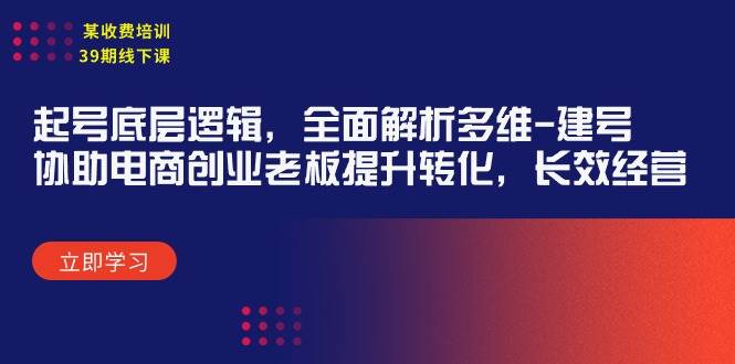 某收费培训39期线下课：起号底层逻辑，全面解析多维 建号，协助电商创业…-易创网