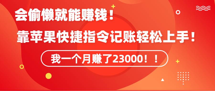 《会偷懒就能赚钱！靠苹果快捷指令自动记账轻松上手，一个月变现23000！》-易创网