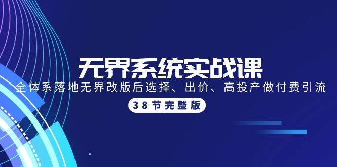 无界系统实战课：全体系落地无界改版后选择、出价、高投产做付费引流-38节-易创网