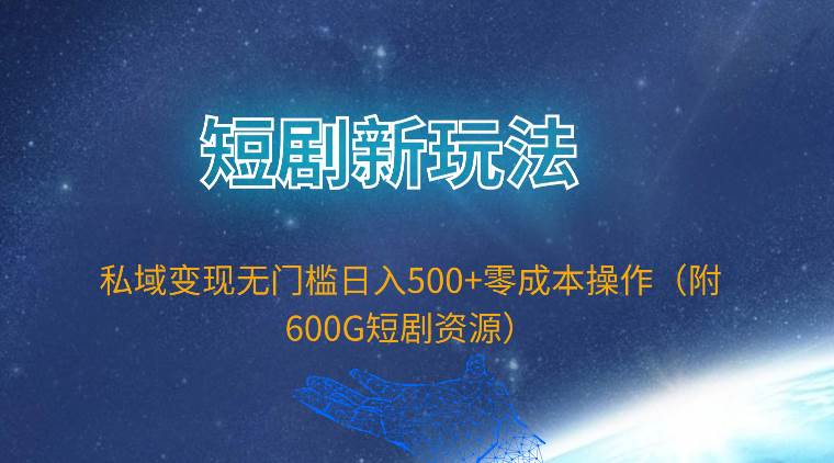 短剧新玩法，私域变现无门槛日入500+零成本操作（附600G短剧资源）-易创网