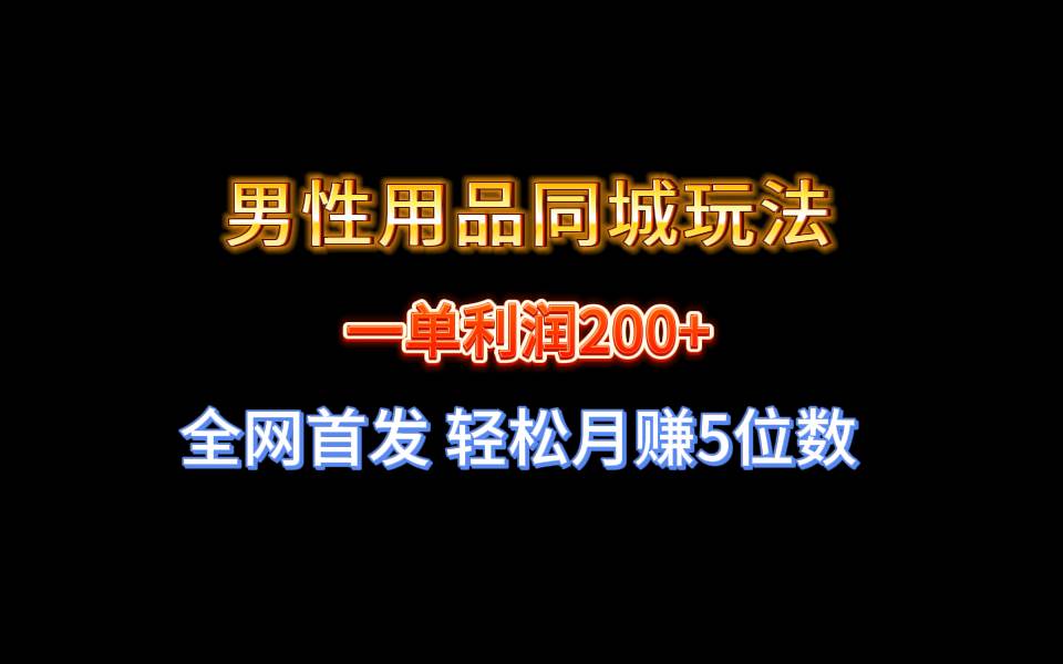 全网首发 一单利润200+ 男性用品同城玩法 轻松月赚5位数-易创网