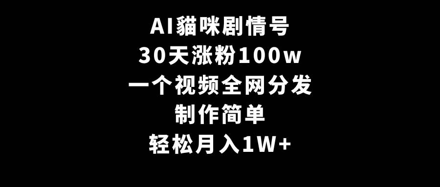 AI貓咪剧情号，30天涨粉100w，制作简单，一个视频全网分发，轻松月入1W+-易创网