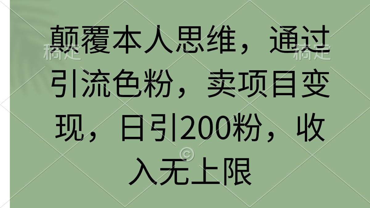 颠覆本人思维，通过引流色粉，卖项目变现，日引200粉，收入无上限-易创网