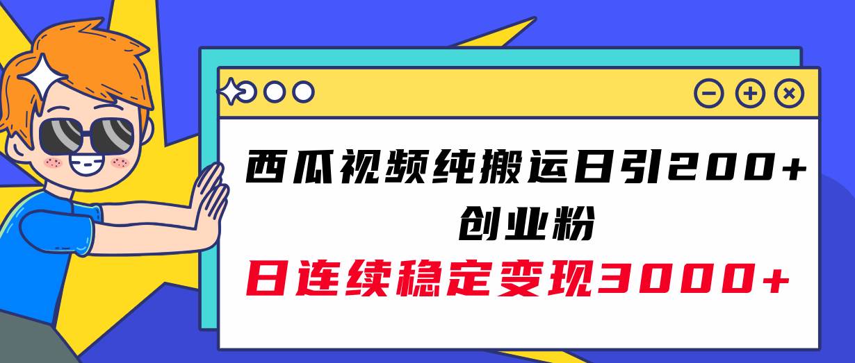 西瓜视频纯搬运日引200+创业粉，日连续变现3000+实操教程！-易创网