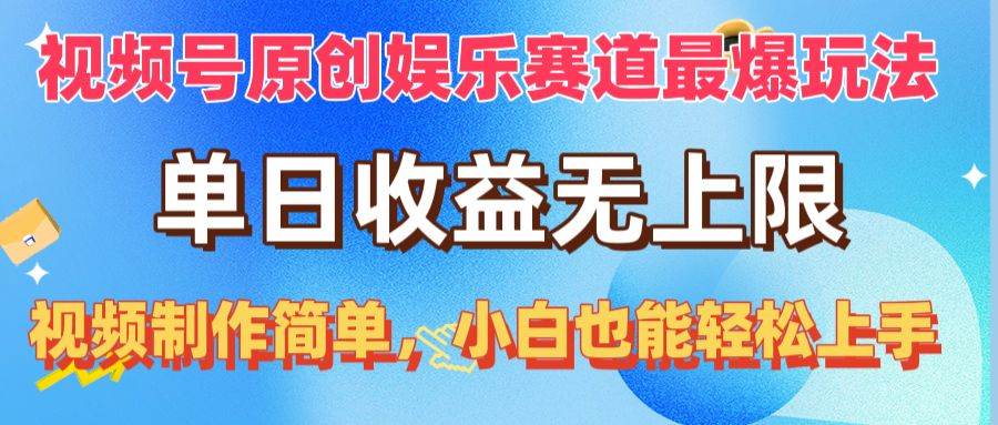 视频号原创娱乐赛道最爆玩法，单日收益无上限，视频制作简单，小白也能…-易创网