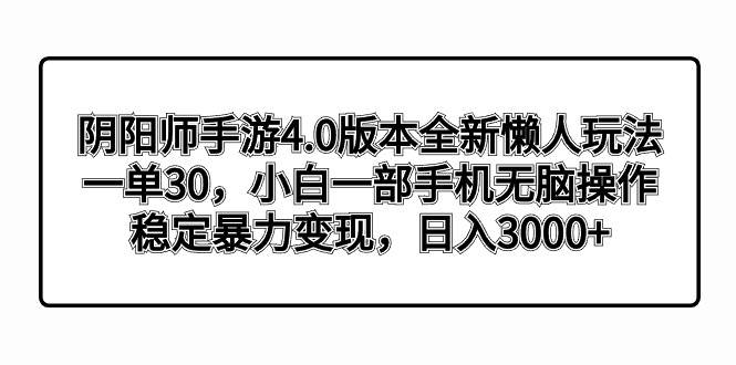 阴阳师手游4.0版本全新懒人玩法，一单30，小白一部手机无脑操作，稳定暴力变现-易创网