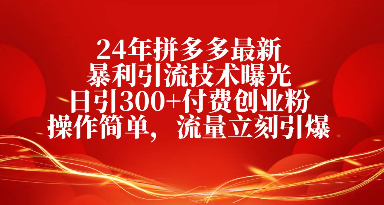 24年拼多多最新暴利引流技术曝光，日引300+付费创业粉，操作简单，流量…-易创网