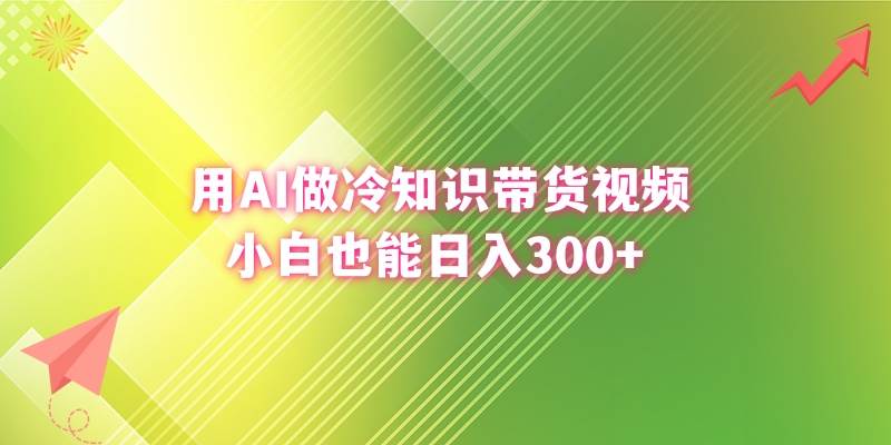 用AI做冷知识带货视频，小白也能日入300+-易创网