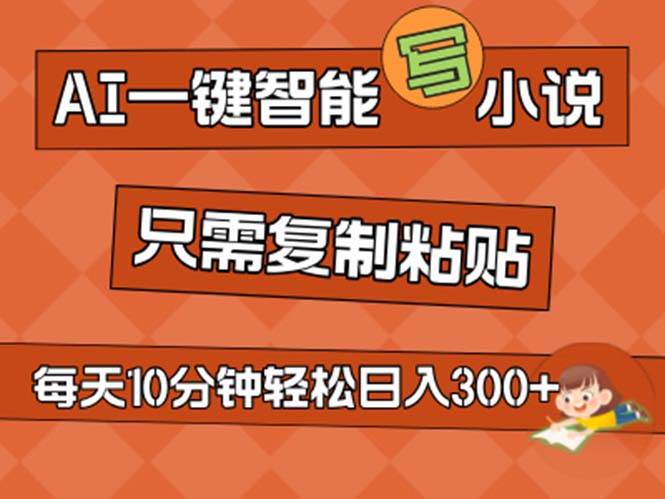 AI一键智能写小说，无脑复制粘贴，小白也能成为小说家 不用推文日入200+-易创网