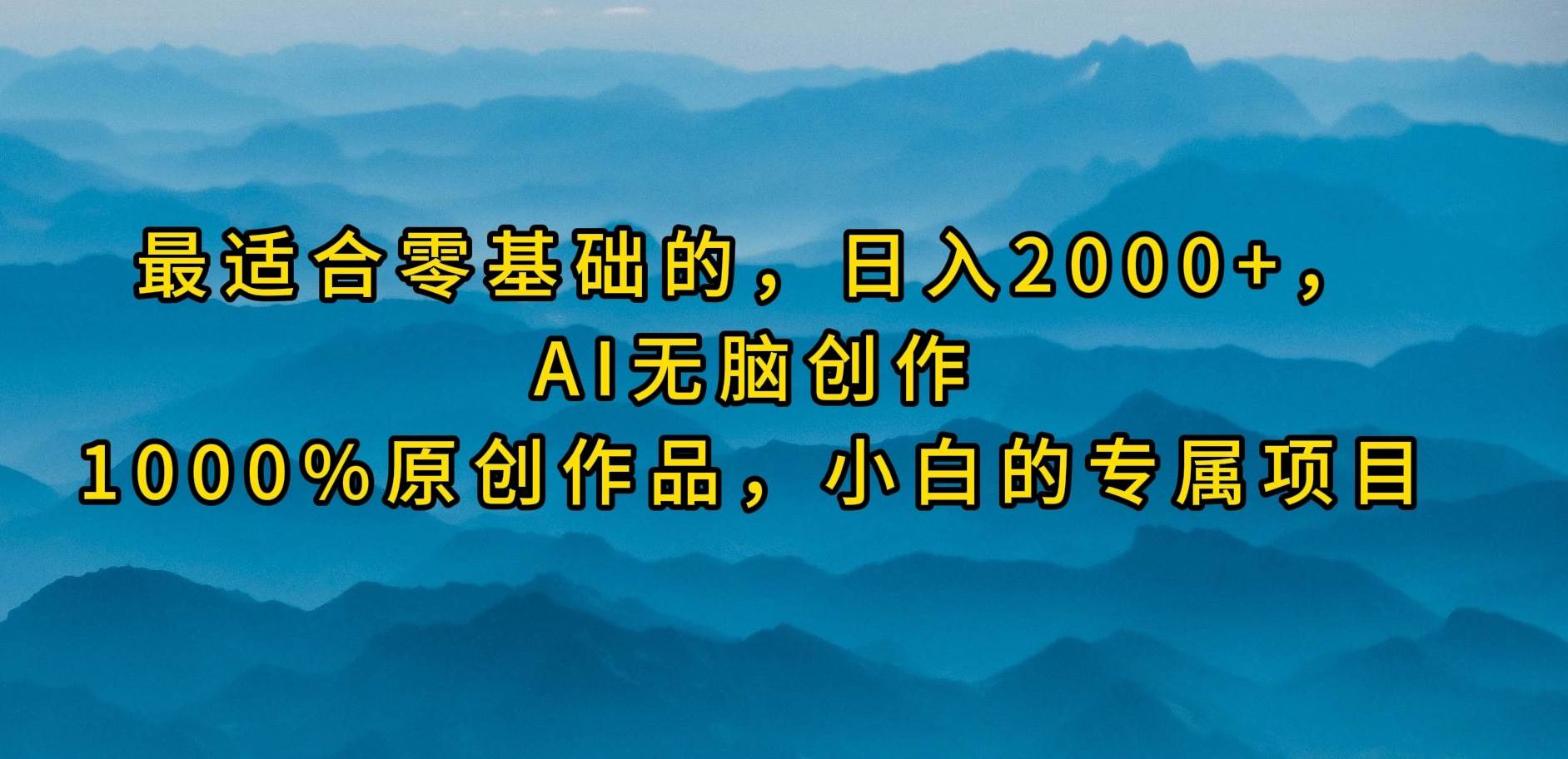 最适合零基础的，日入2000+，AI无脑创作，100%原创作品，小白的专属项目-易创网