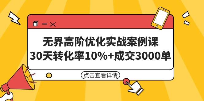 无界高阶优化实战案例课，30天转化率10%+成交3000单（8节课）-易创网