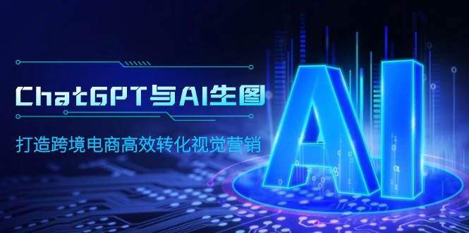 ChatGPT与AI生图，打造跨境电商高效转化视觉营销-易创网