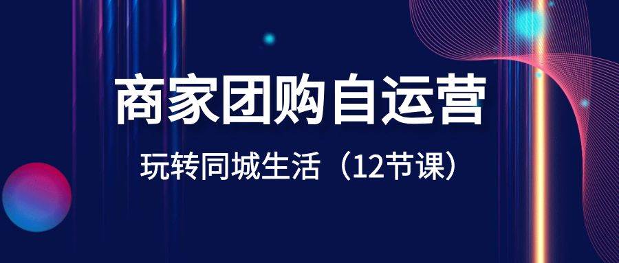 商家团购自运营-玩转同城生活（12节课）-易创网