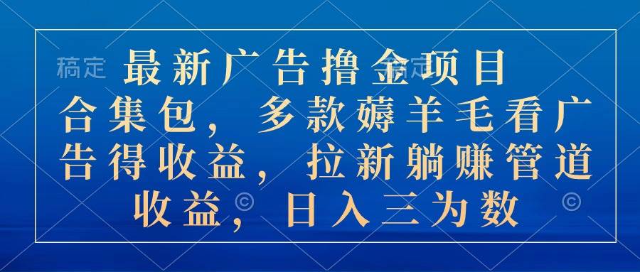 图片[1]-最新广告撸金项目合集包，多款薅羊毛看广告收益 拉新管道收益，日入三为数-最新项目