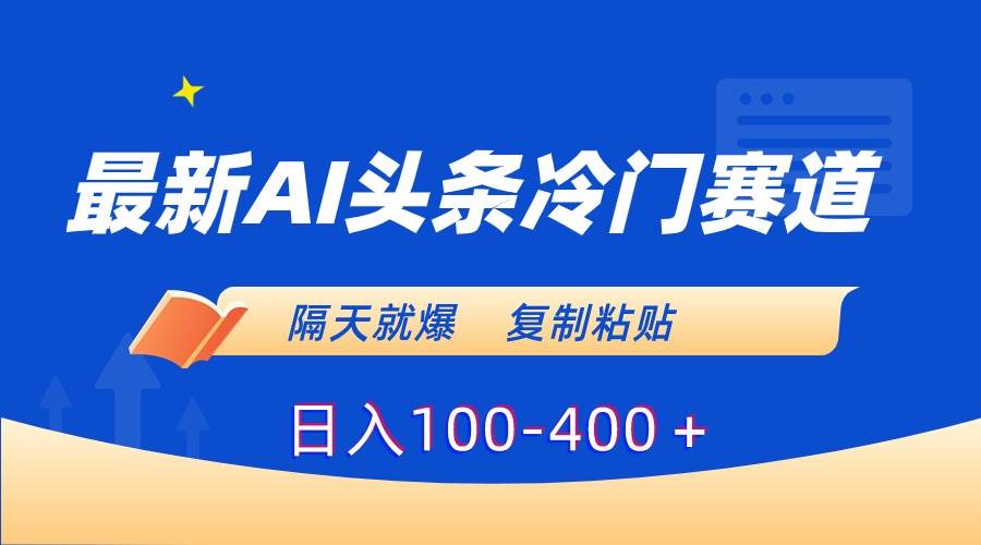 最新AI头条冷门赛道，隔天就爆，复制粘贴日入100-400＋-易创网