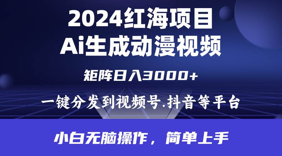 2024年红海项目.通过ai制作动漫视频.每天几分钟。日入3000+.小白无脑操…-易创网