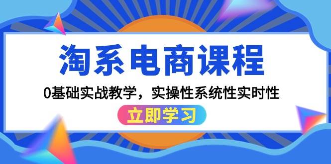 淘系电商课程，0基础实战教学，实操性系统性实时性（15节课）-易创网