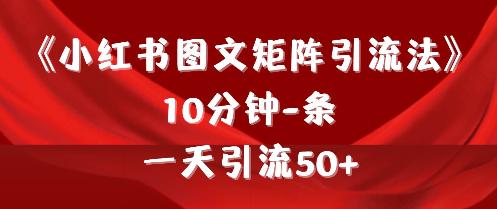 《小红书图文矩阵引流法》 10分钟-条 ，一天引流50+-易创网