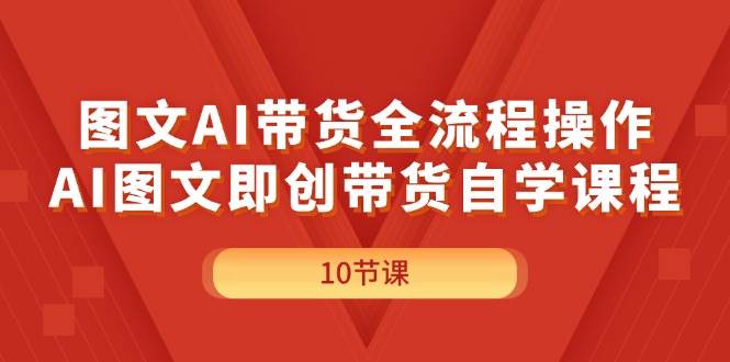 图文AI带货全流程操作，AI图文即创带货自学课程-易创网