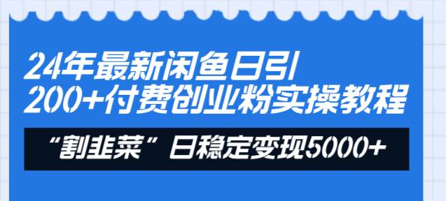 24年最新闲鱼日引200+付费创业粉，割韭菜每天5000+收益实操教程！-易创网