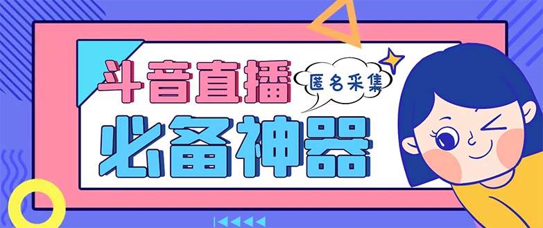 最新斗音直播间采集，支持采集连麦匿名直播间，精准获客神器【采集脚本+使用教程】-易创网