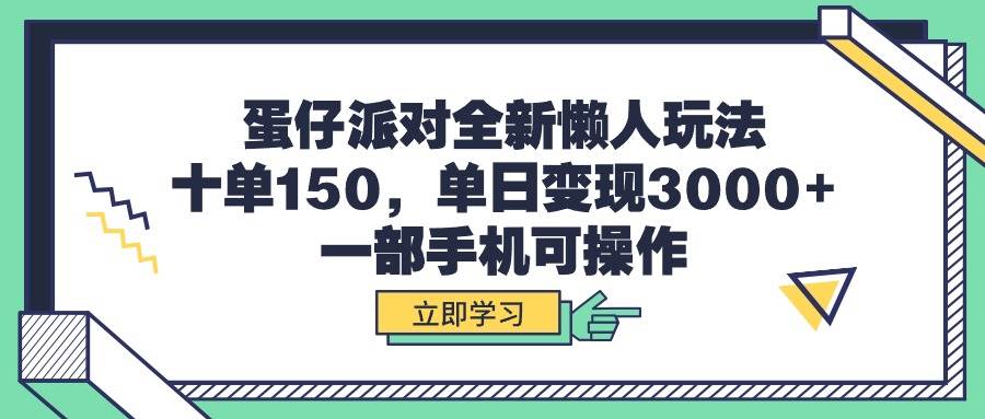 蛋仔派对全新懒人玩法，十单150，单日变现3000+，一部手机可操作-易创网