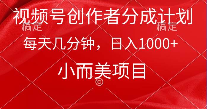 视频号创作者分成计划，每天几分钟，收入1000+，小而美项目-易创网