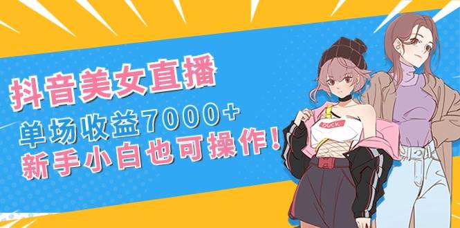 图片[1]-抖音美女直播，单场收益7000+,新手小白也可操作-易创网