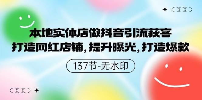 本地实体店做抖音引流获客，打造网红店铺，提升曝光，打造爆款-137节无水印-易创网