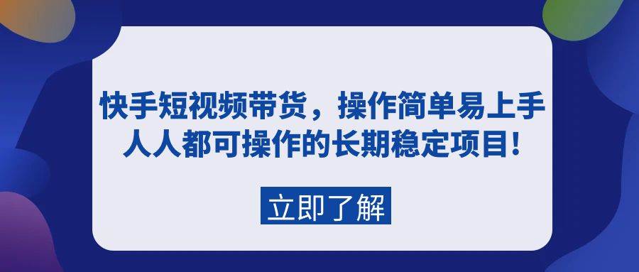 快手短视频带货，操作简单易上手，人人都可操作的长期稳定项目!-易创网