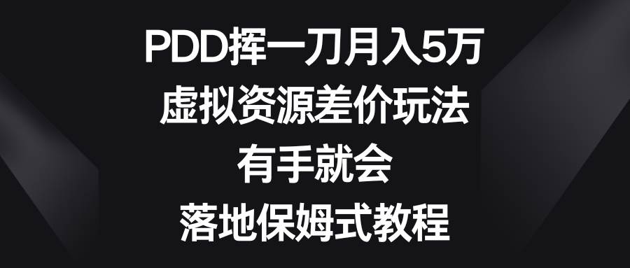 PDD挥一刀月入5万，虚拟资源差价玩法，有手就会，落地保姆式教程-易创网