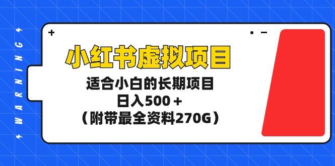 小红书虚拟项目，适合小白的长期项目，日入500＋（附带最全资料270G）-易创网