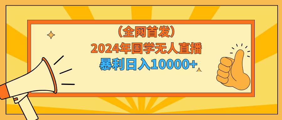 2024年国学无人直播暴力日入10000+小白也可操作-易创网